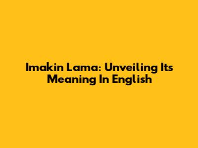 Imakin Lama: Unveiling Its Meaning In English