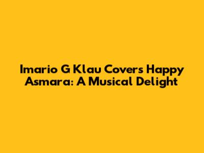 Imario G Klau Covers Happy Asmara: A Musical Delight