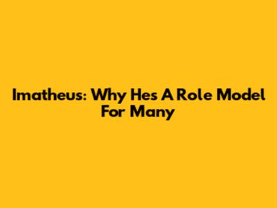 Imatheus: Why He's A Role Model For Many