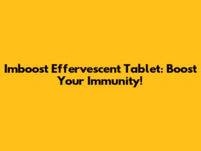 Imboost Effervescent Tablet: Boost Your Immunity!