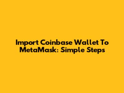 Import Coinbase Wallet To MetaMask: Simple Steps