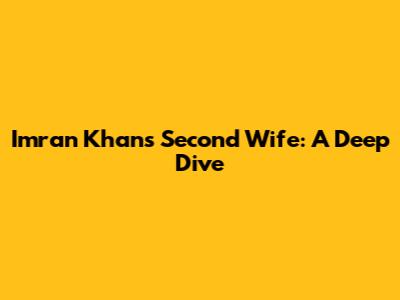 Imran Khan's Second Wife: A Deep Dive