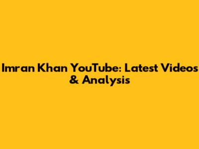Imran Khan YouTube: Latest Videos & Analysis