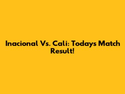 Inacional Vs. Cali: Today's Match Result!
