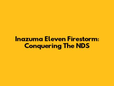 Inazuma Eleven Firestorm: Conquering The NDS