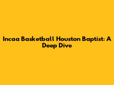 Incaa Basketball Houston Baptist: A Deep Dive