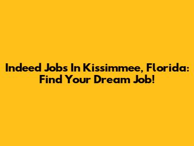 Indeed Jobs In Kissimmee, Florida: Find Your Dream Job!