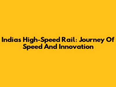 India's High-Speed Rail: Journey Of Speed And Innovation