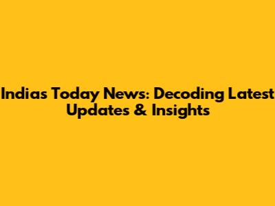 India's Today News: Decoding Latest Updates & Insights