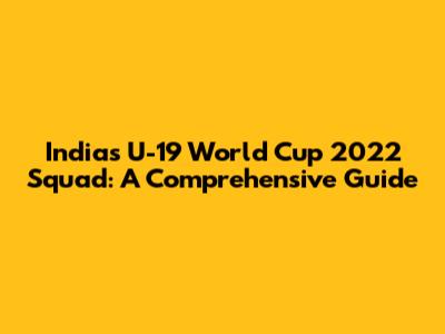 India's U-19 World Cup 2022 Squad: A Comprehensive Guide