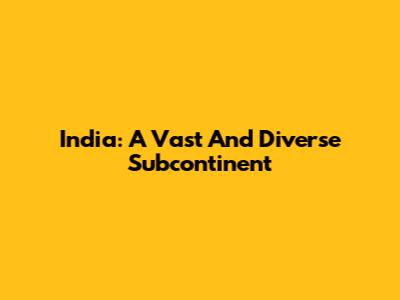 India: A Vast And Diverse Subcontinent