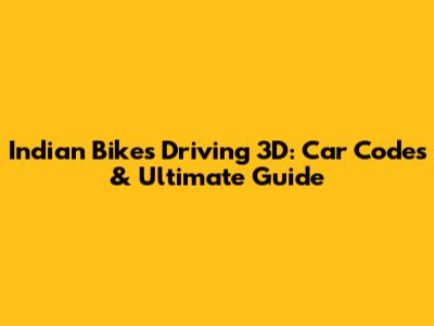 Indian Bikes Driving 3D: Car Codes & Ultimate Guide