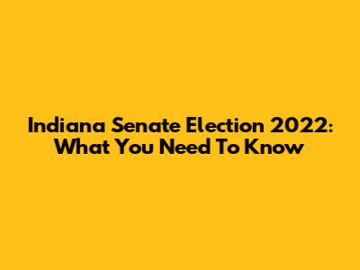 Indiana Senate Election 2022: What You Need To Know