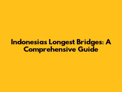 Indonesia's Longest Bridges: A Comprehensive Guide