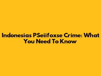 Indonesia's PSeiifoxse Crime: What You Need To Know