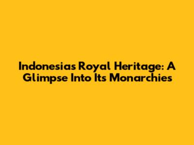 Indonesia's Royal Heritage: A Glimpse Into Its Monarchies