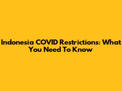 Indonesia COVID Restrictions: What You Need To Know
