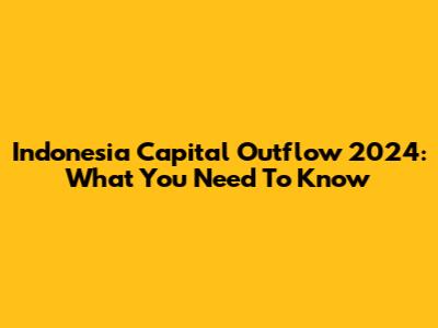 Indonesia Capital Outflow 2024: What You Need To Know