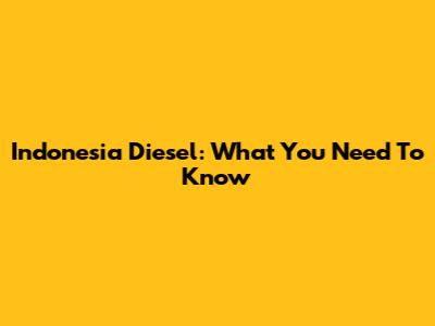 Indonesia Diesel: What You Need To Know