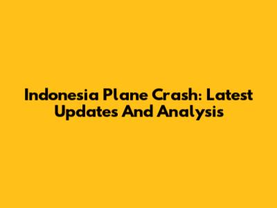 Indonesia Plane Crash: Latest Updates And Analysis