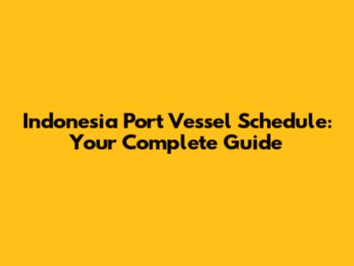 Indonesia Port Vessel Schedule: Your Complete Guide