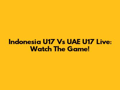 Indonesia U17 Vs UAE U17 Live: Watch The Game!