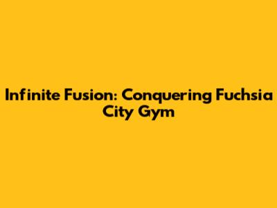 Infinite Fusion: Conquering Fuchsia City Gym