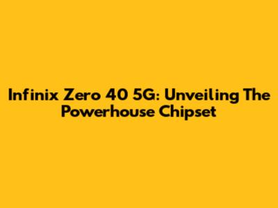 Infinix Zero 40 5G: Unveiling The Powerhouse Chipset