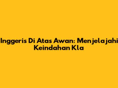 Inggeris Di Atas Awan: Menjelajahi Keindahan Kla