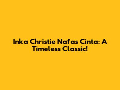 Inka Christie Nafas Cinta: A Timeless Classic!