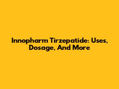 Innopharm Tirzepatide: Uses, Dosage, And More