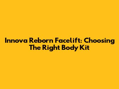 Innova Reborn Facelift: Choosing The Right Body Kit