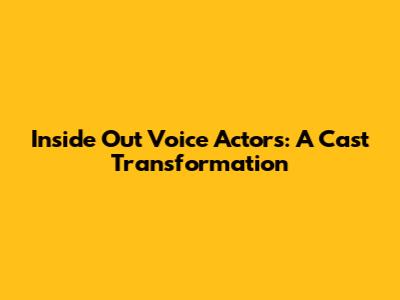 Inside Out Voice Actors: A Cast Transformation