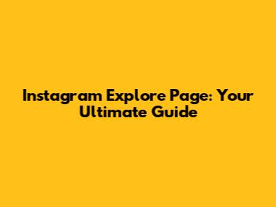 Instagram Explore Page: Your Ultimate Guide