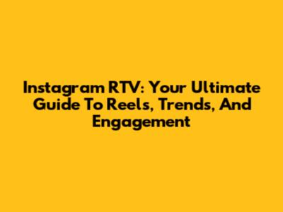 Instagram RTV: Your Ultimate Guide To Reels, Trends, And Engagement
