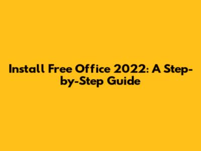 Install Free Office 2022: A Step-by-Step Guide