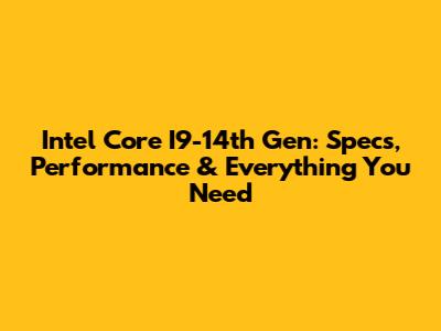 Intel Core I9-14th Gen: Specs, Performance & Everything You Need