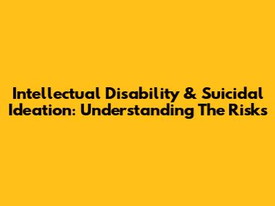 Intellectual Disability & Suicidal Ideation: Understanding The Risks