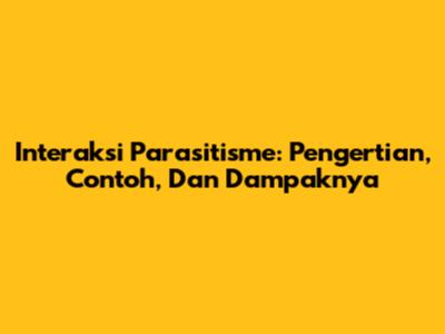 Interaksi Parasitisme: Pengertian, Contoh, Dan Dampaknya