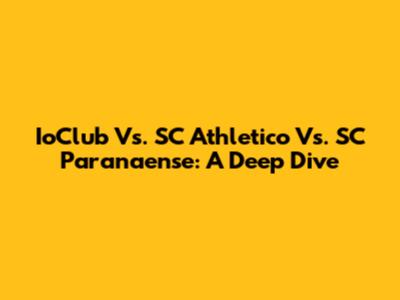 IoClub Vs. SC Athletico Vs. SC Paranaense: A Deep Dive