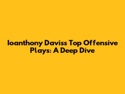 Ioanthony Davis's Top Offensive Plays: A Deep Dive