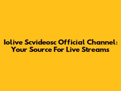 Iolive Scvideosc Official Channel: Your Source For Live Streams