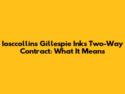 Iosccollins Gillespie Inks Two-Way Contract: What It Means