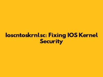Ioscntoskrnlsc: Fixing IOS Kernel Security
