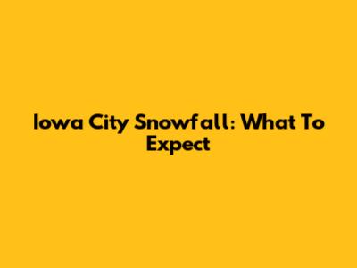 Iowa City Snowfall: What To Expect
