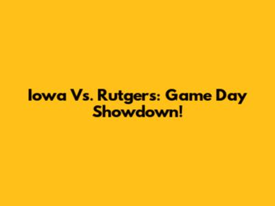 Iowa Vs. Rutgers: Game Day Showdown!