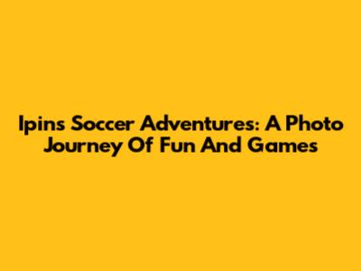 Ipin's Soccer Adventures: A Photo Journey Of Fun And Games