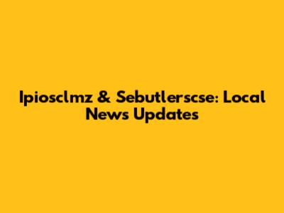 Ipiosclmz & Sebutlerscse: Local News Updates