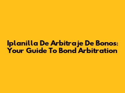 Iplanilla De Arbitraje De Bonos: Your Guide To Bond Arbitration