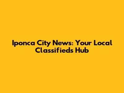Iponca City News: Your Local Classifieds Hub